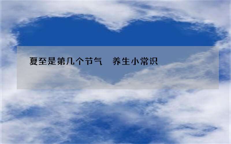 夏至是第几个节气 养生小常识